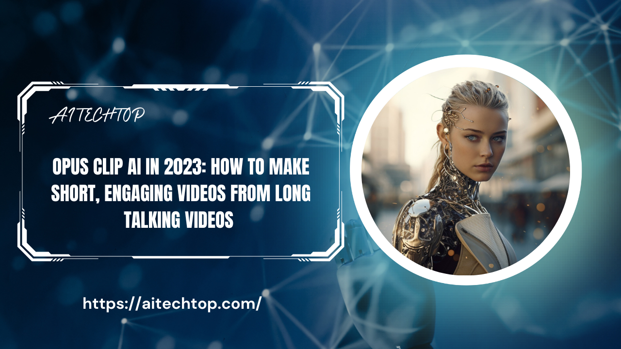 Opus Clip AI in 2023: How to Make Short, Engaging Videos from Long Talking Videos