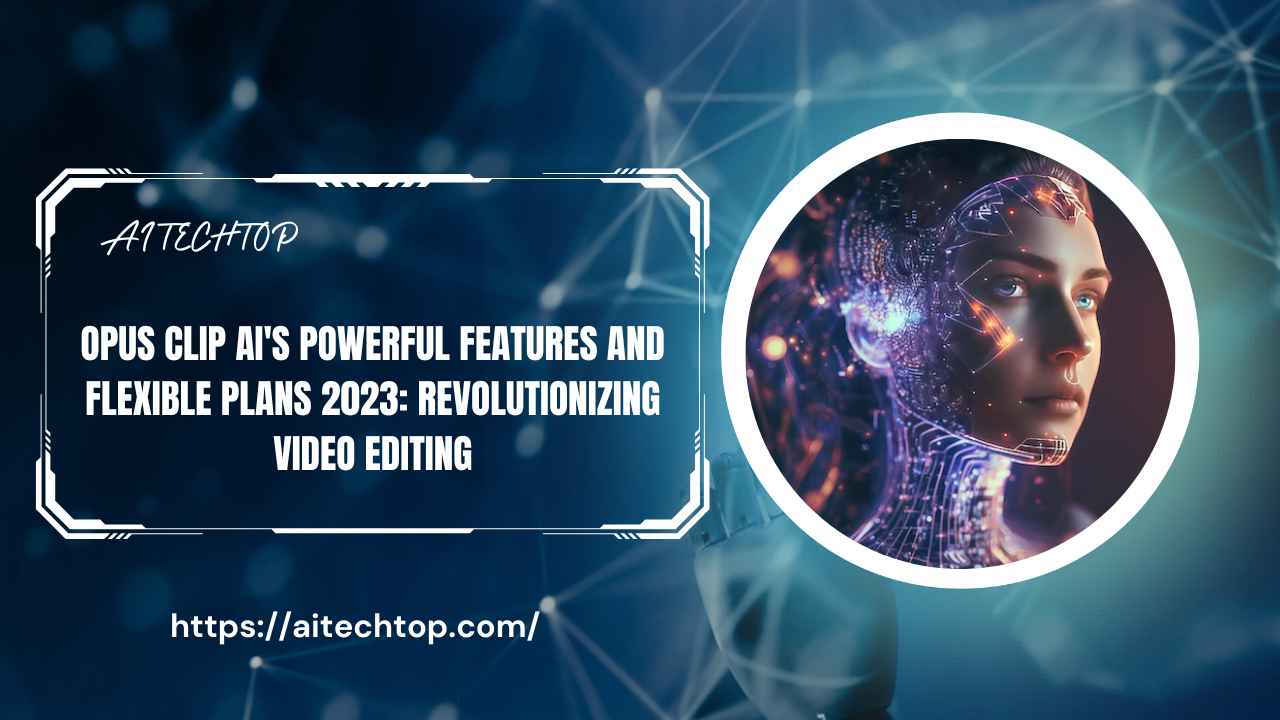 Opus Clip AI's Powerful Features and Flexible Plans 2023: Revolutionizing Video Editing