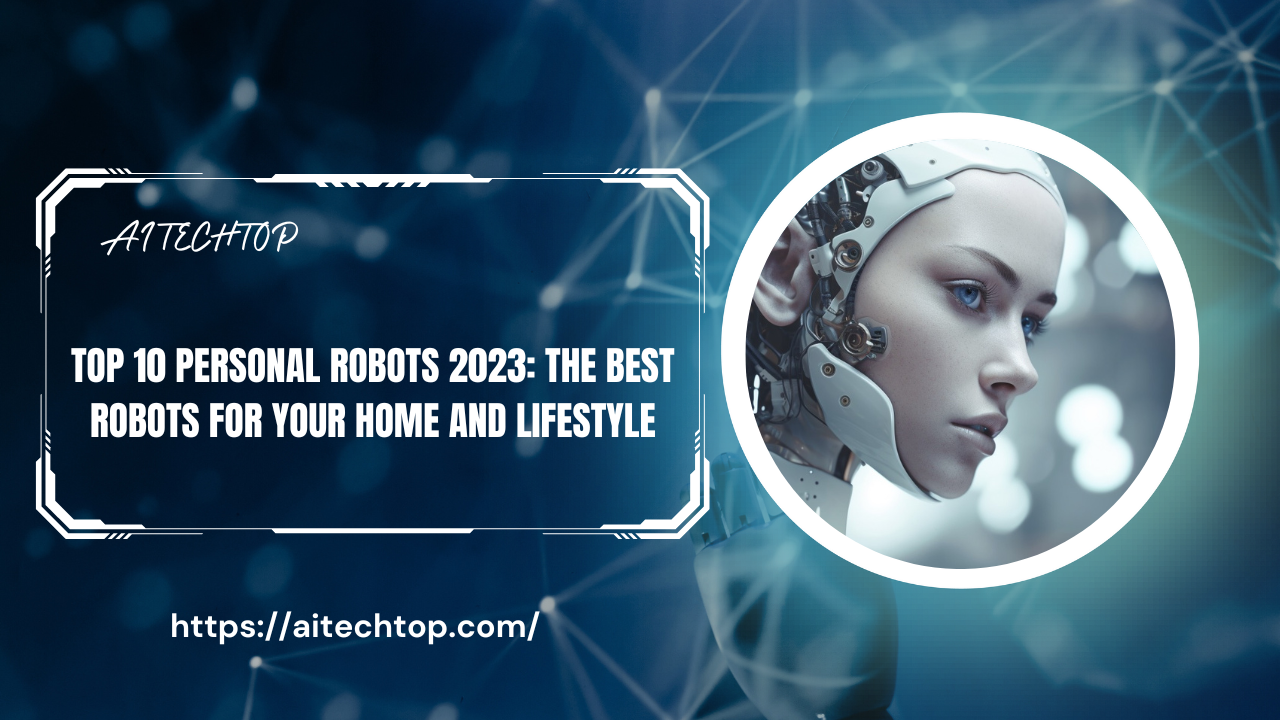Top 10 Personal Robots 2023: The Best Robots for Your Home and Lifestyle