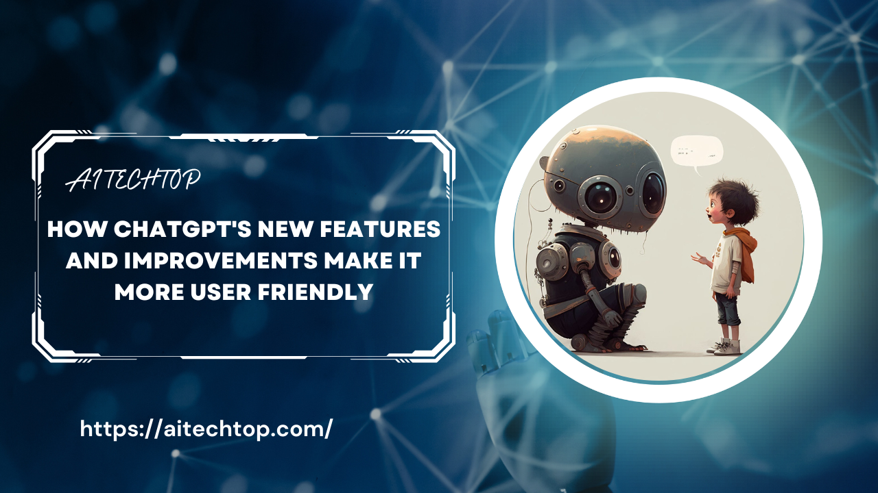 How ChatGPT's New Features and Improvements Make It More User Friendly