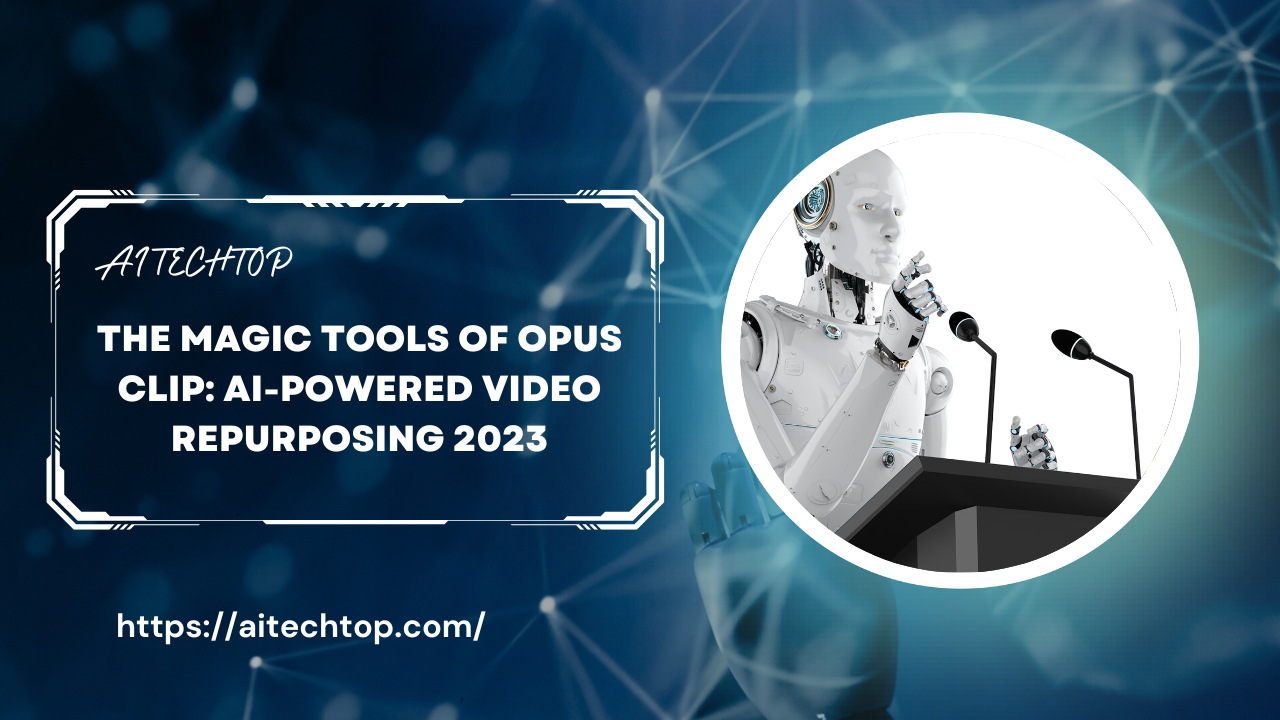 The Magic Tools Of Opus Clip: AI-Powered Video Repurposing 2023