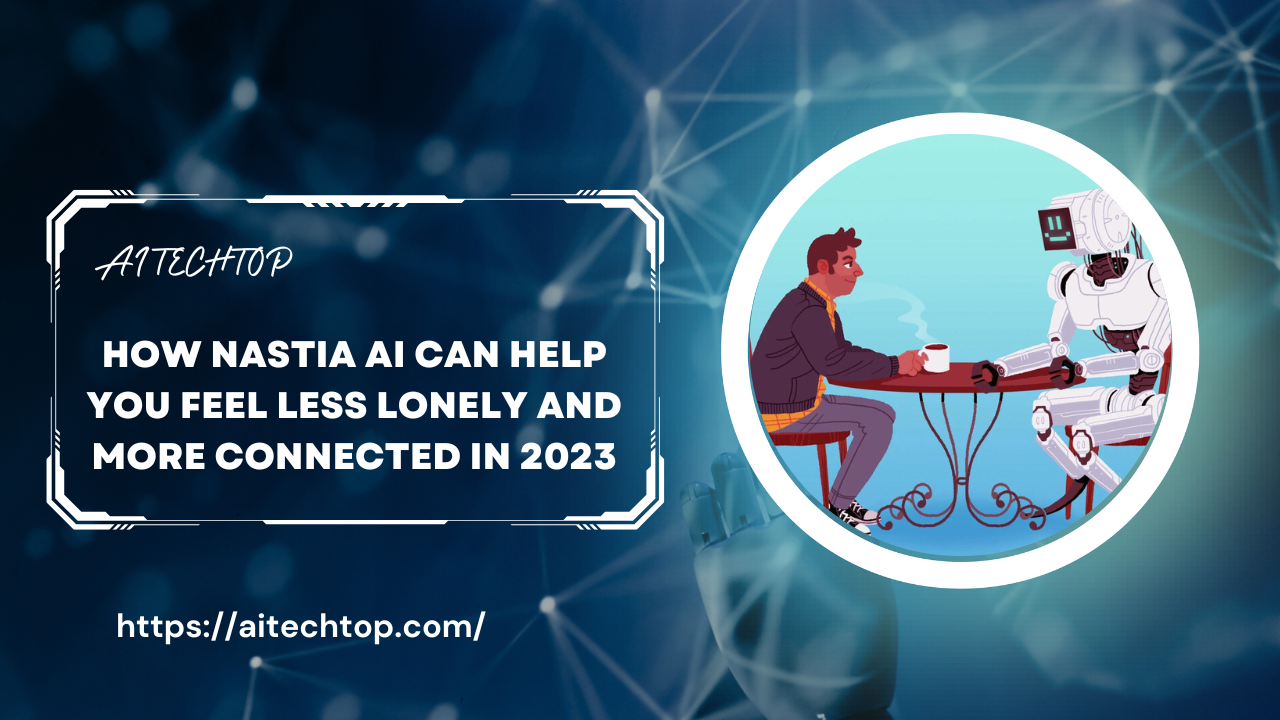 How Nastia AI Can Help You Feel Less Lonely and More Connected in 2023