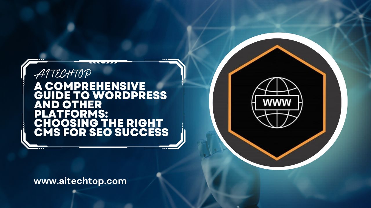 A Comprehensive Guide to WordPress and Other Platforms 2023: Choosing the Right CMS for SEO Success