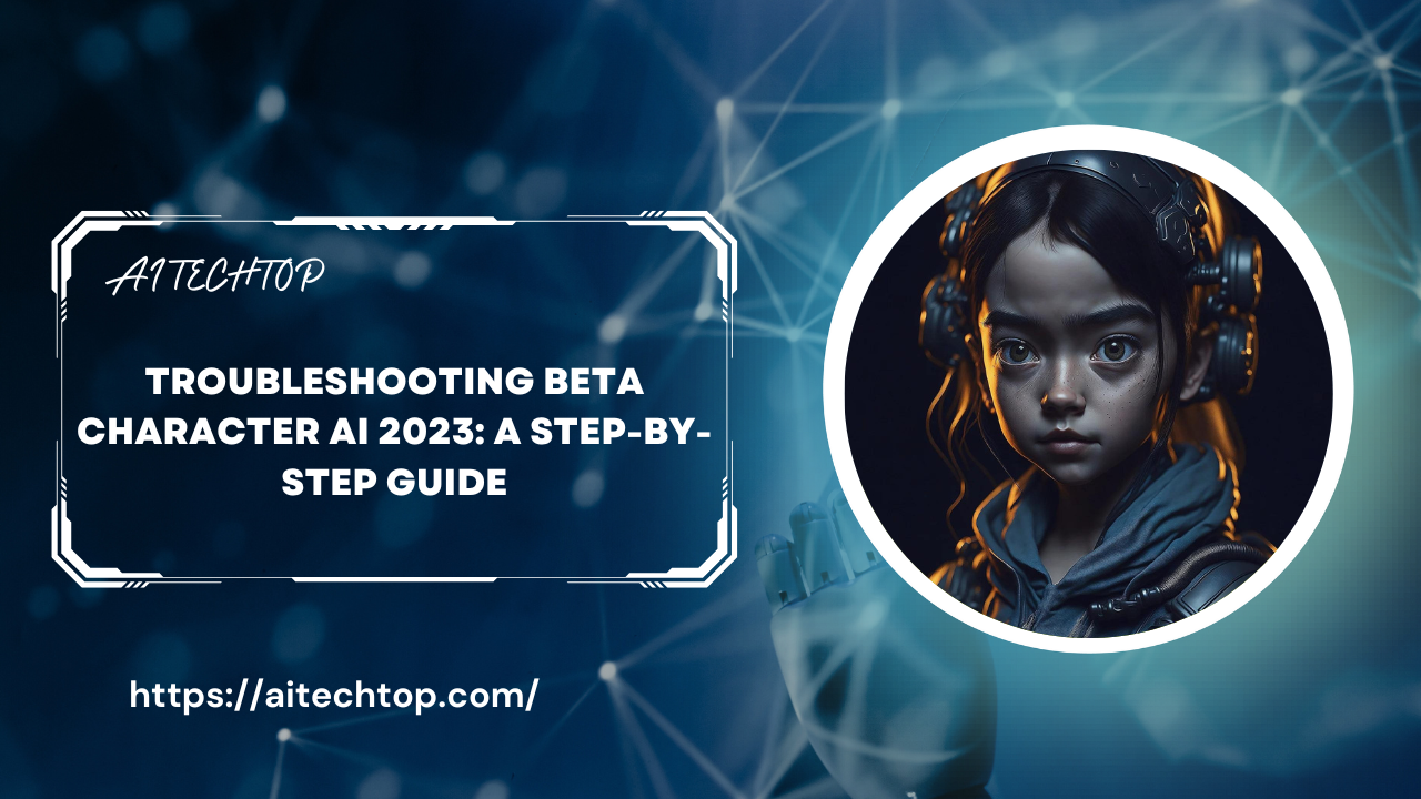 Troubleshooting Beta Character AI 2023: A Step-by-Step Guide